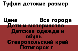 Туфли детские размер33 › Цена ­ 1 000 - Все города Дети и материнство » Детская одежда и обувь   . Ставропольский край,Пятигорск г.